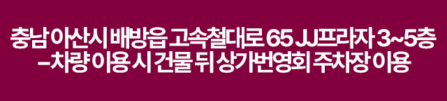 충남 아산시 배방읍 고속철대로 65 JJ프라자 3~5층, KTX SRT 천안아산역 인근에 위치, 차량 이용 시 건물 뒤 상가번영회 주차장 이용